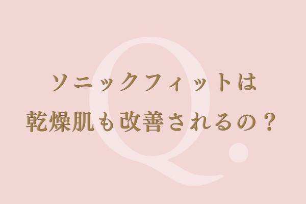 ソニックフィットで乾燥肌も改善されるの？