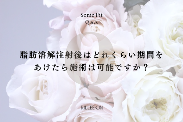 脂肪溶解注射後は、どれくらい期間をあけたら施術は可能ですか？
